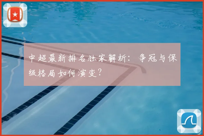 中超最新排名独家解析：争冠与保级格局如何演变？