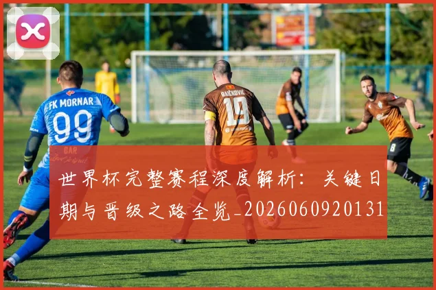 世界杯完整赛程深度解析：关键日期与晋级之路全览_20260609201312