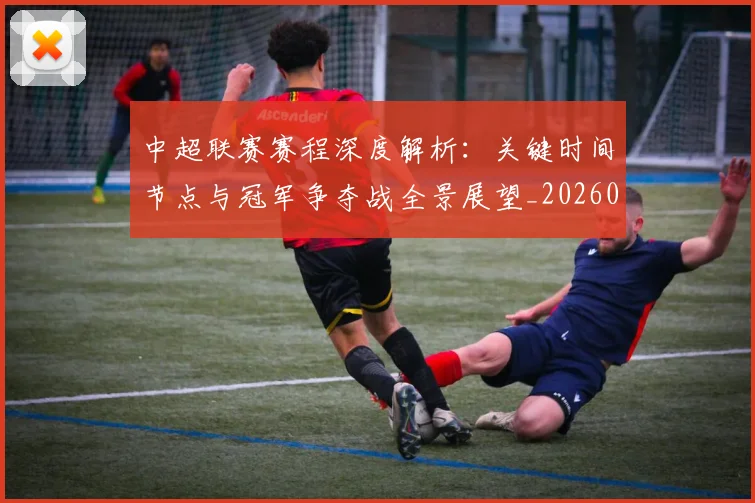 中超联赛赛程深度解析：关键时间节点与冠军争夺战全景展望_20260611140905