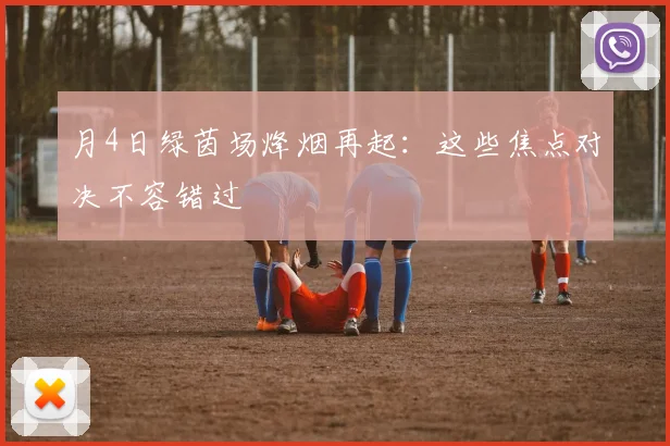 月4日绿茵场烽烟再起：这些焦点对决不容错过