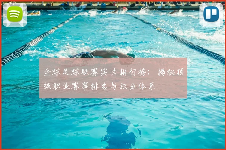 全球足球联赛实力排行榜：揭秘顶级职业赛事排名与积分体系