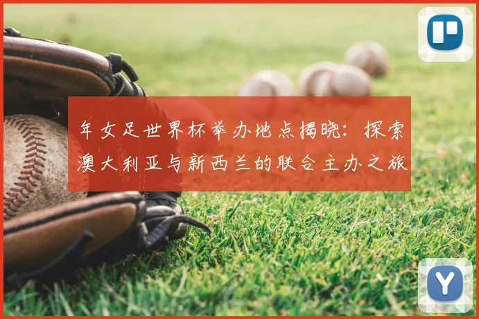 年女足世界杯举办地点揭晓：探索澳大利亚与新西兰的联合主办之旅