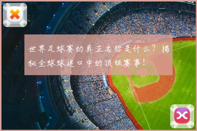 世界足球赛的真正名称是什么？揭秘全球球迷口中的顶级赛事！