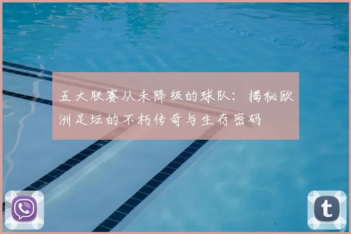 五大联赛从未降级的球队：揭秘欧洲足坛的不朽传奇与生存密码