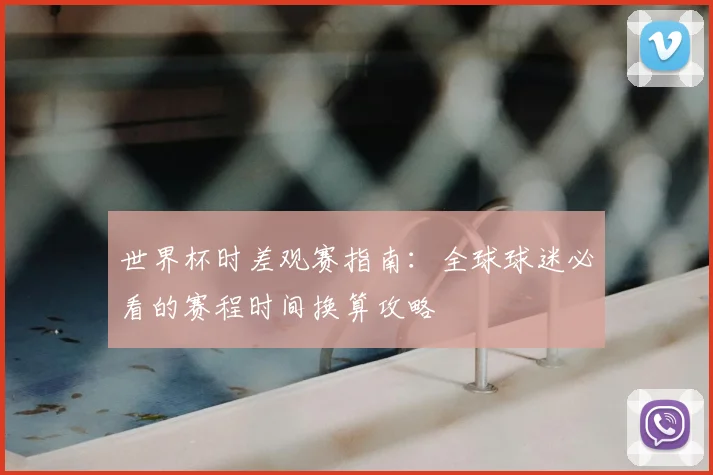世界杯时差观赛指南：全球球迷必看的赛程时间换算攻略