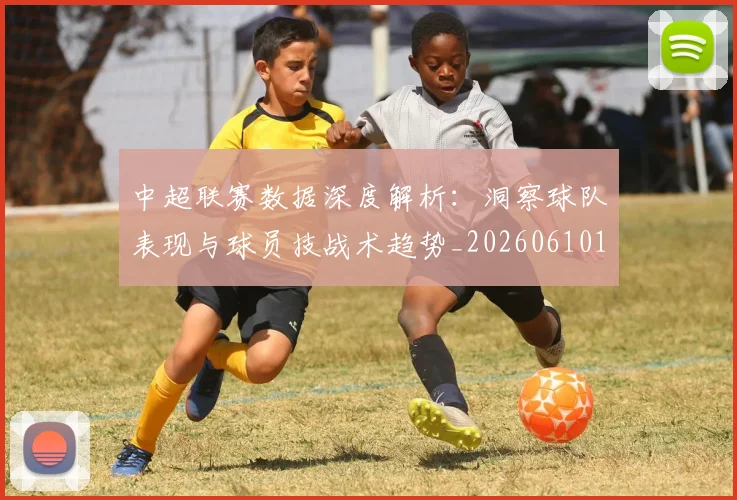 中超联赛数据深度解析：洞察球队表现与球员技战术趋势_20260610190539