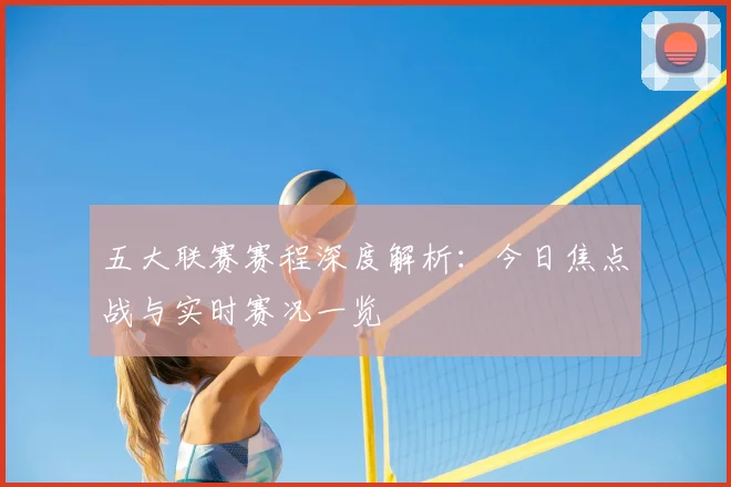 五大联赛赛程深度解析:今日焦点战与实时赛况一览