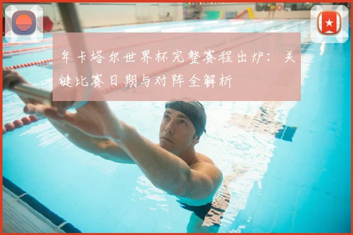 年卡塔尔世界杯完整赛程出炉：关键比赛日期与对阵全解析