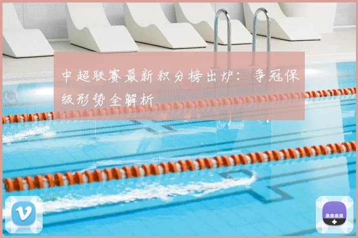 中超联赛最新积分榜出炉：争冠保级形势全解析