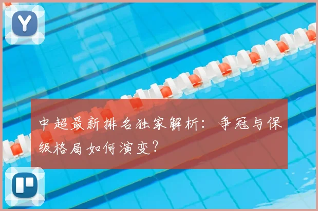 中超最新排名独家解析:争冠与保级格局如何演变?