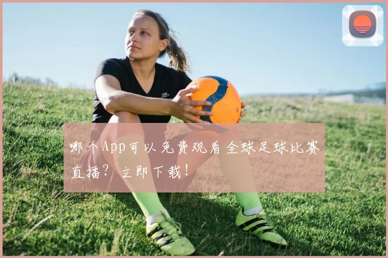 哪个App可以免费观看全球足球比赛直播？立即下载！