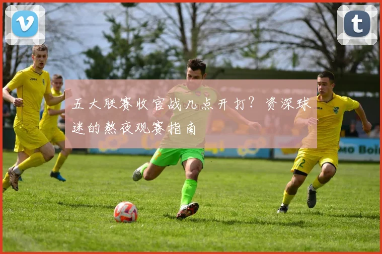五大联赛收官战几点开打？资深球迷的熬夜观赛指南