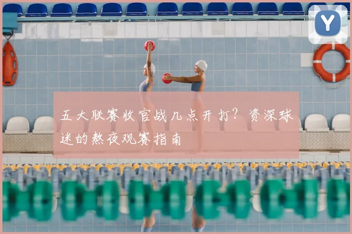 五大联赛收官战几点开打？资深球迷的熬夜观赛指南