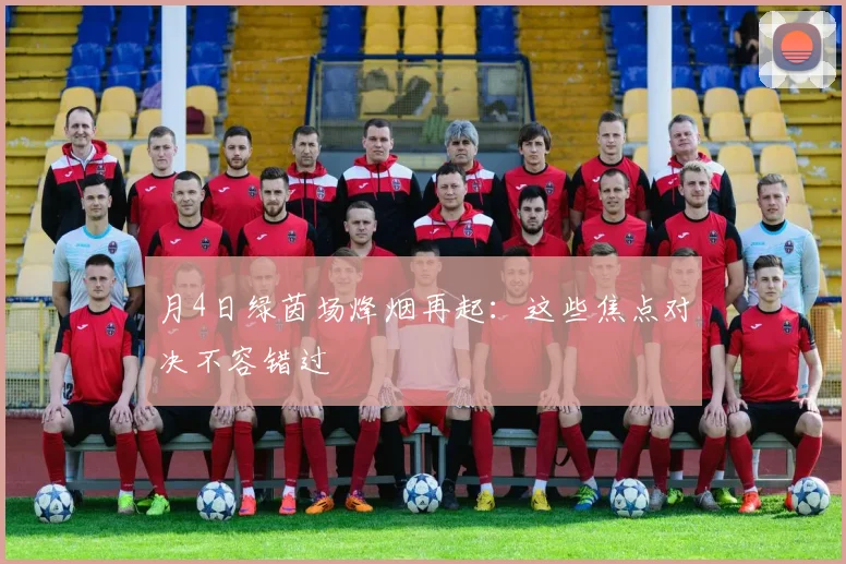 月4日绿茵场烽烟再起：这些焦点对决不容错过