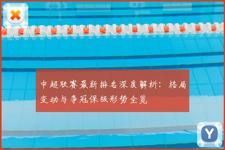 中超联赛最新排名深度解析：格局变动与争冠保级形势全览