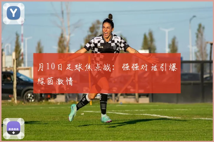 月10日足球焦点战：强强对话引爆绿茵激情